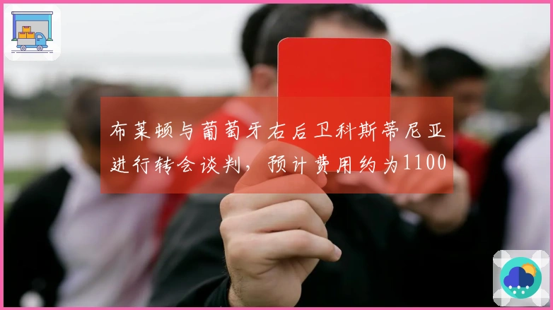 布莱顿与葡萄牙右后卫科斯蒂尼亚进行转会谈判，预计费用约为1100万镑